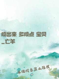 喷出来 多喷点 宝贝